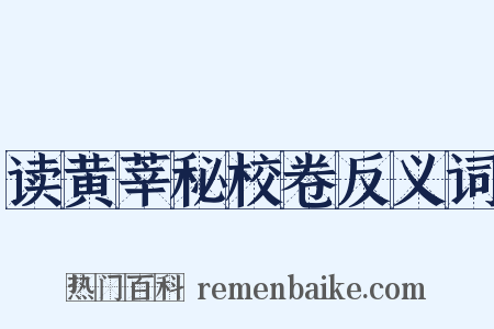 读黄莘秘校卷反义词是什么意思的图片